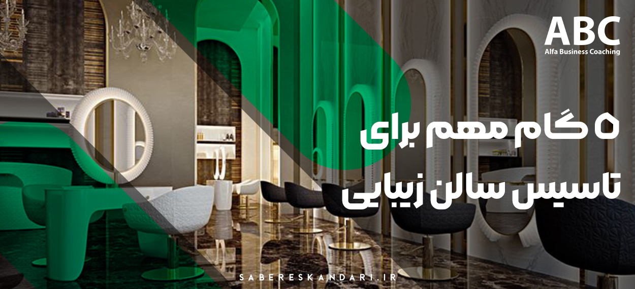 5 گام مهم برای تاسیس سالن زیبایی،راهنمای تاسیس یک سالن زیبایی.مرکز بیوتی کوچینگ آلفا مشاور تخصصی سالن زیبایی با رهبری مربی صابر اسکندری